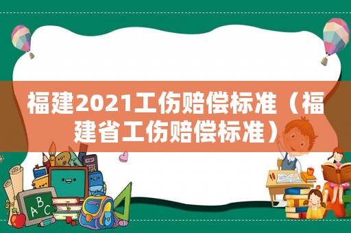 福建2021工傷賠償標準（福建省工傷賠償標準）