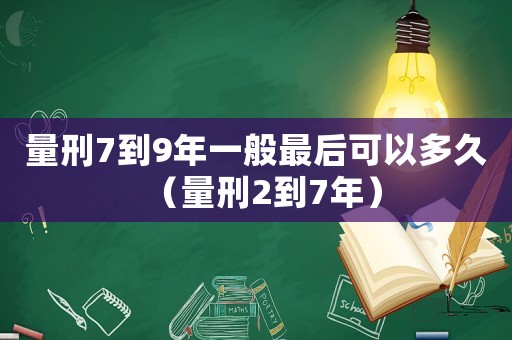 量刑7到9年一般最后可以多久（量刑2到7年）