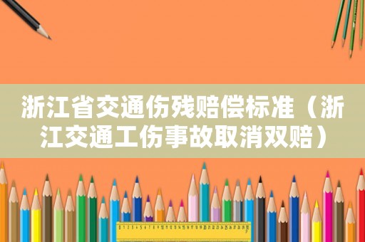 浙江省交通傷殘賠償標(biāo)準(zhǔn)（浙江交通工傷事故取消雙賠）