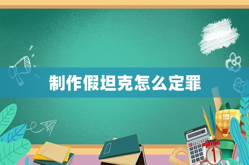 制作假坦克怎么定罪