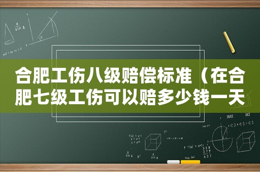 合肥工傷八級賠償標準（在合肥七級工傷可以賠多少錢一天）