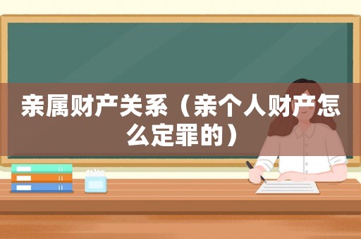 親屬財(cái)產(chǎn)關(guān)系（親個(gè)人財(cái)產(chǎn)怎么定罪的）