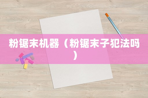 粉鋸末機器（粉鋸末子犯法嗎）