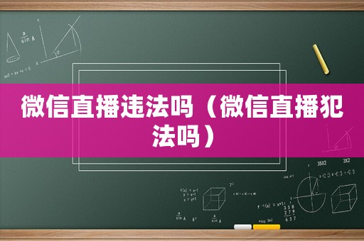 微信直播違法嗎（微信直播犯法嗎）