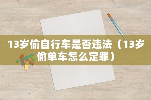 13歲偷自行車是否違法（13歲偷單車怎么定罪）