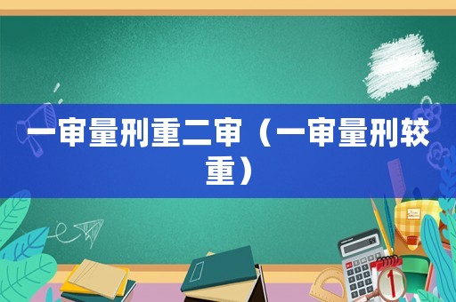 一審量刑重二審（一審量刑較重）