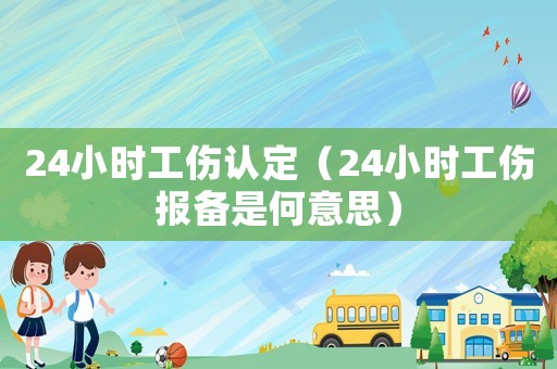 24小時工傷認定（24小時工傷報備是何意思）