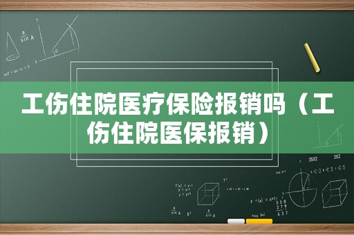 工傷住院醫療保險報銷嗎（工傷住院醫保報銷）