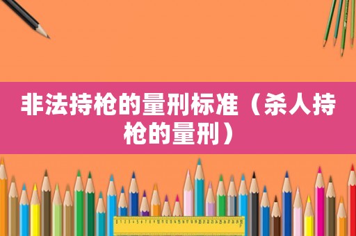 非法持槍的量刑標準（殺人持槍的量刑）
