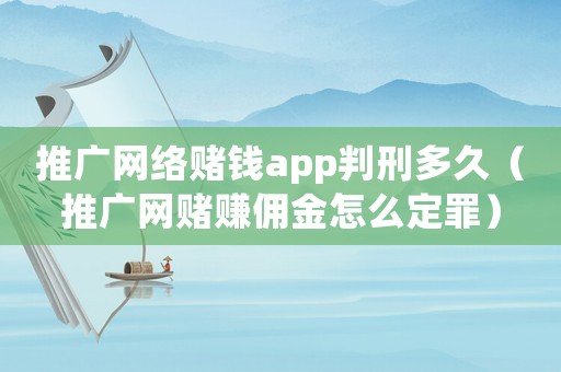 推廣網(wǎng)絡(luò)賭錢app判刑多久（推廣網(wǎng)賭賺傭金怎么定罪）