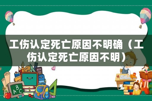 工傷認定死亡原因不明確（工傷認定死亡原因不明）
