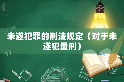 未遂犯罪的刑法規定（對于未遂犯量刑）