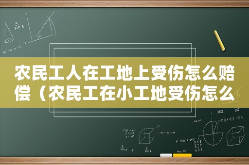 農(nóng)民工人在工地上受傷怎么賠償（農(nóng)民工在小工地受傷怎么樣認定工傷）