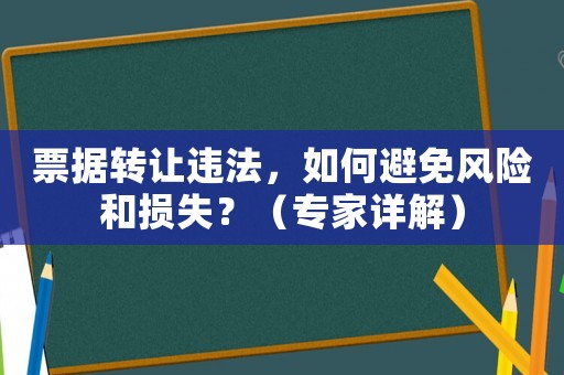 票據(jù)轉(zhuǎn)讓違法，如何避免風(fēng)險(xiǎn)和損失？（專家詳解）