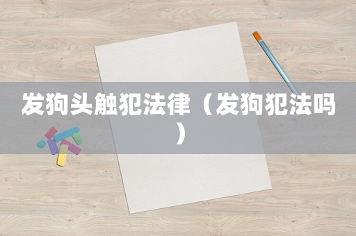 發狗頭觸犯法律（發狗犯法嗎）