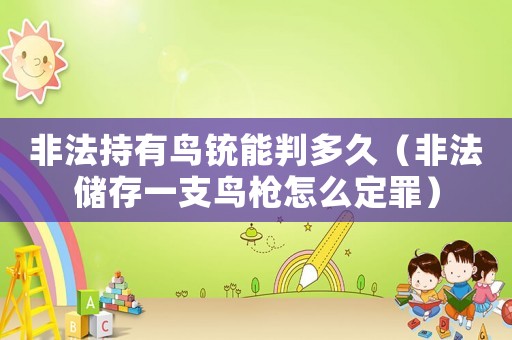 非法持有鳥銃能判多久（非法儲存一支鳥槍怎么定罪）