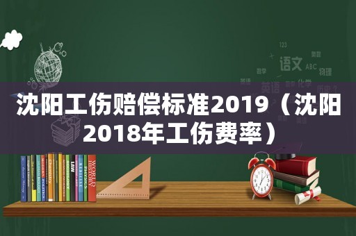 沈陽工傷賠償標準2019（沈陽2018年工傷費率）