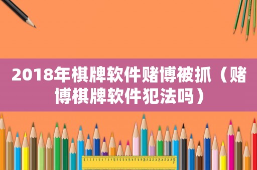 2018年棋牌軟件賭博被抓（賭博棋牌軟件犯法嗎）