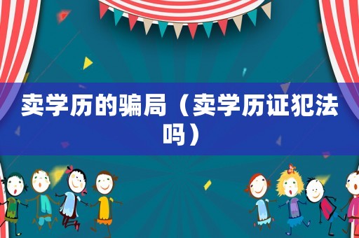 賣學歷的騙局（賣學歷證犯法嗎）