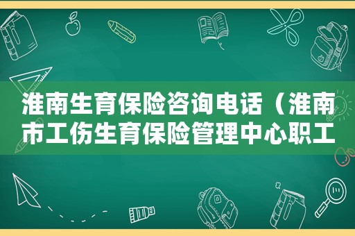 淮南生育保險咨詢電話（淮南市工傷生育保險管理中心職工生育保險登記表）
