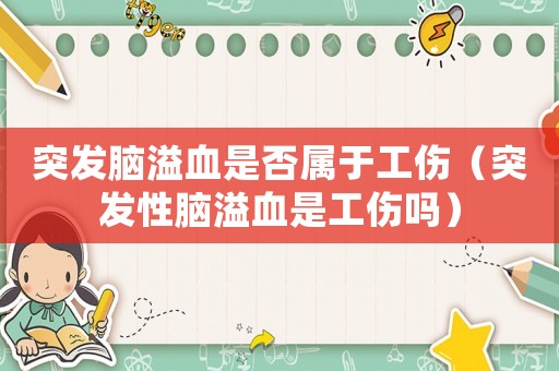 突發(fā)腦溢血是否屬于工傷（突發(fā)性腦溢血是工傷嗎）