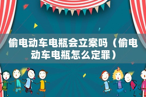 偷電動車電瓶會立案嗎（偷電動車電瓶怎么定罪）