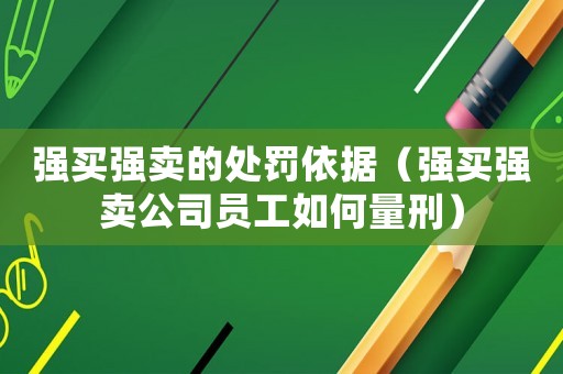 強(qiáng)買強(qiáng)賣的處罰依據(jù)（強(qiáng)買強(qiáng)賣公司員工如何量刑）