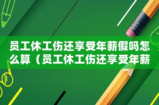 員工休工傷還享受年薪假嗎怎么算（員工休工傷還享受年薪假嗎）