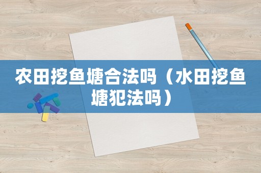農田挖魚塘合法嗎（水田挖魚塘犯法嗎）