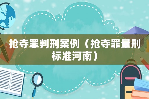 搶奪罪判刑案例（搶奪罪量刑標準河南）