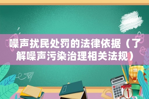 噪聲擾民處罰的法律依據（了解噪聲污染治理相關法規）