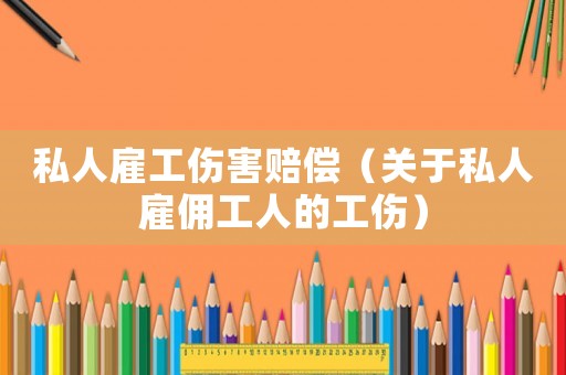 私人雇工傷害賠償（關于私人雇傭工人的工傷）