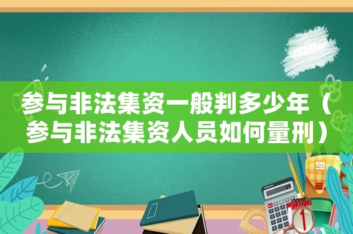 參與非法集資一般判多少年（參與非法集資人員如何量刑）