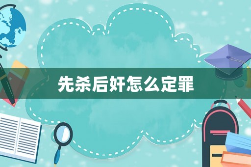 先殺后奸怎么定罪