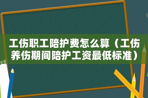工傷職工陪護(hù)費(fèi)怎么算（工傷養(yǎng)傷期間陪護(hù)工資最低標(biāo)準(zhǔn)）