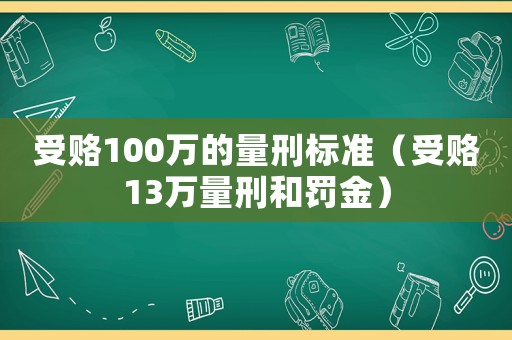 受賂100萬的量刑標準（受賂13萬量刑和罰金）