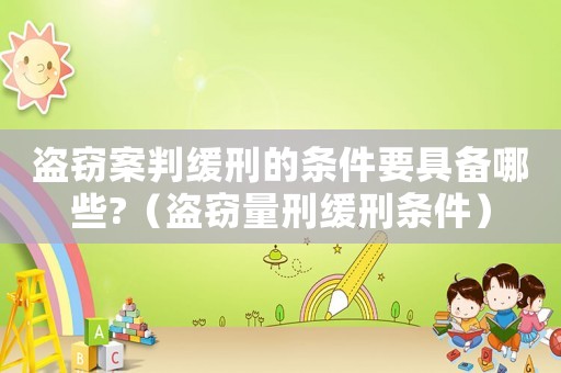 盜竊案判緩刑的條件要具備哪些?（盜竊量刑緩刑條件）