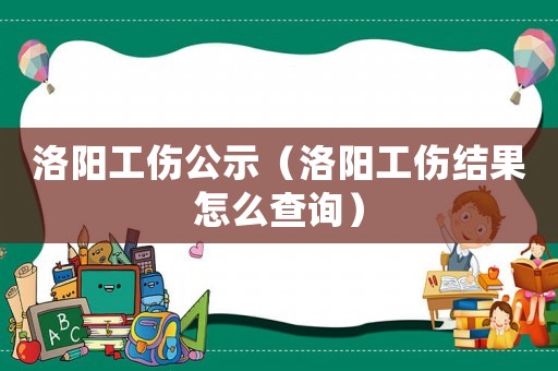 洛陽工傷公示（洛陽工傷結果怎么查詢）