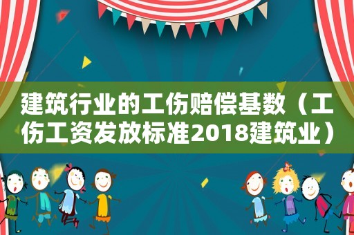 建筑行業的工傷賠償基數（工傷工資發放標準2018建筑業）