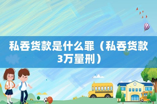 私吞貨款是什么罪（私吞貨款3萬量刑）