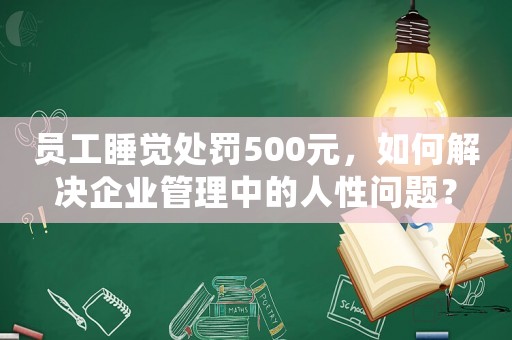 員工睡覺處罰500元，如何解決企業管理中的人性問題？
