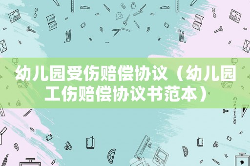 幼兒園受傷賠償協議（幼兒園工傷賠償協議書范本）