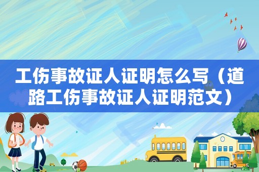 工傷事故證人證明怎么寫（道路工傷事故證人證明范文）