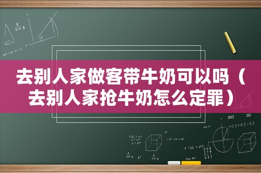 去別人家做客帶牛奶可以嗎（去別人家搶牛奶怎么定罪）