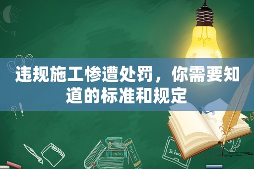 違規施工慘遭處罰，你需要知道的標準和規定