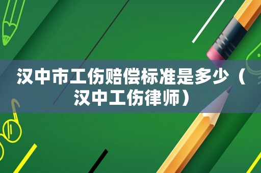 漢中市工傷賠償標(biāo)準(zhǔn)是多少（漢中工傷律師）