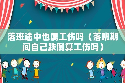 落班途中也屬工傷嗎（落班期間自己跌倒算工傷嗎）