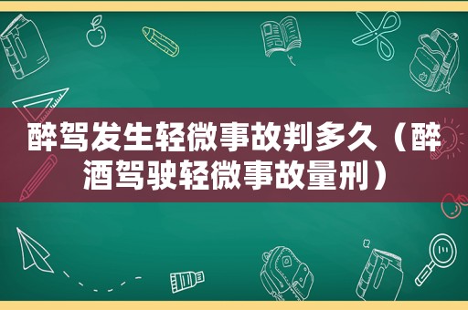 醉駕發(fā)生輕微事故判多久（醉酒駕駛輕微事故量刑）