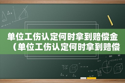 單位工傷認定何時拿到賠償金（單位工傷認定何時拿到賠償）