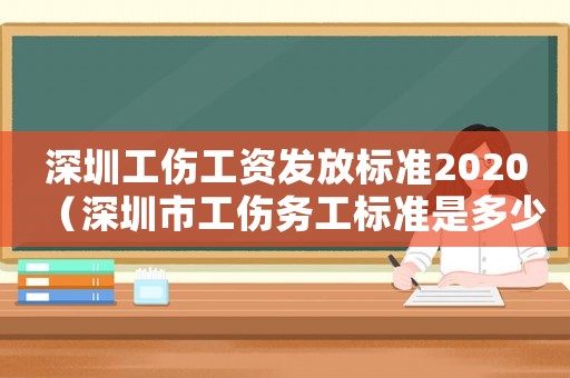深圳工傷工資發放標準2020（深圳市工傷務工標準是多少）